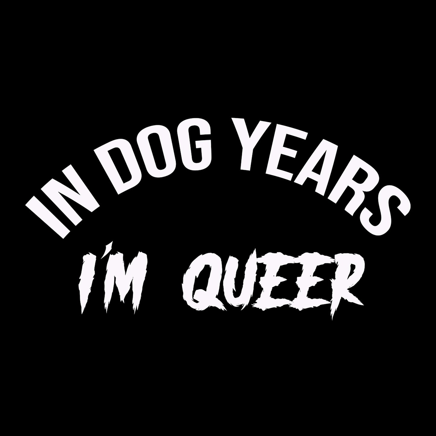 "In Dog Years I'm Queer"